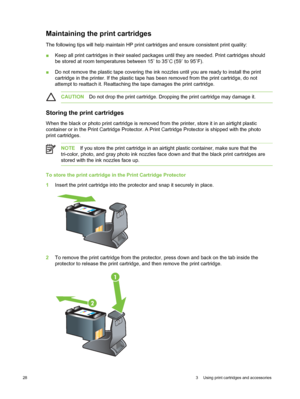 Page 38Maintaining the print cartridges
The following tips will help maintain HP print cartridges and ensure consistent print quality:
■Keep all print cartridges in their sealed packages until they are needed. Print cartridges should
be stored at room temperatures between 15 ˚ to 35 ˚C (59 ˚ to 95 ˚F).
■ Do not remove the plastic tape covering the ink nozzles until you are ready to install the print
cartridge in the printer. If the plastic tape has  been removed from the print cartridge, do not
attempt to...