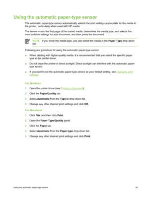 Page 53Using the automatic paper-type sensor
The automatic paper-type sensor automatically selects the print settings appropriate for the media in
the printer, particularly when used with HP media.
The sensor scans the first page of the loaded media, determines the media type, and selects the
most suitable settings for your document,  and then prints the document.
NOTEIf you know the media type, you can select the media in the  Paper Type drop-down
list.
Following are guidelines for using the automatic...