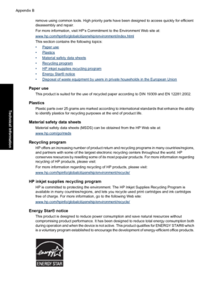 Page 105remove using common tools. High priority parts have been designed to access quickly for efficient
disassembly and repair.
For more information, visit HP’s Commitment to the Environment Web site at:
www.hp.com/hpinfo/globalcitizenship/environment/index.html
This section contains the following topics:
•
Paper use
•
Plastics
•
Material safety data sheets
•
Recycling program
•
HP inkjet supplies recycling program
•
Energy Star® notice
•
Disposal of waste equipment by users in private households in the...