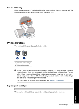 Page 14Use the paper tray
Print on different sizes of media by sliding the paper guide to the right or to the left. The
printer deposits printed pages on the top of the paper tray.
Print cartridges
Two print cartridges can be used with the printer.
1Tri-color print cartridge
2Black print cartridge
NOTE:Your printer might be packaged with only a tri-color print cartridge. For better
results, install a black print cartridge in addition to the tri-color print cartridge. You can
print without a black print...