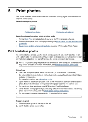 Page 185 Print photos
The printer software offers several features that make printing digital photos easier and
improve photo quality.
Learn how to print photos
Print borderless photos.Print photos with a border.
Learn how to perform other photo printing tasks
•Print an 
Exif Print-formatted photo if you have Exif Print-enabled software.
• Prevent photo paper from curling by following the 
photo paper storage and handling
guidelines.
•
Save money and ink when printing photos by using HP Everyday Photo Paper....