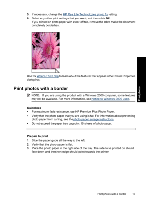 Page 205.If necessary, change the HP Real Life Technologies photo fix setting.
6.Select any other print settings that you want, and then click OK.
If you printed on photo paper with a tear-off tab, remove the tab to make the document
completely borderless.
Use the Whats This? help to learn about the features that appear in the Printer Properties
dialog box.
Print photos with a border
NOTE:If you are using the product with a Windows 2000 computer, some features
may not be available. For more information, see...