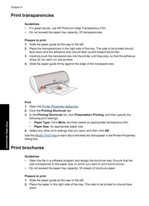 Page 31Print transparencies
Guidelines
• For great results, use HP Premium Inkjet Transparency Film.
• Do not exceed the paper tray capacity: 20 transparencies.
Prepare to print
1.Slide the paper guide all the way to the left.
2.Place the transparencies in the right side of the tray. The side to be printed should
face down and the adhesive strip should face up and toward the printer.
3.Carefully push the transparencies into the printer until they stop, so that the adhesive
strips do not catch on one another....