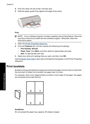 Page 334.Push the cards into the printer until they stop.
5.Slide the paper guide firmly against the edge of the cards.
Print
NOTE:If your software program includes a greeting card printing feature, follow the
instructions that are provided with the software program. Otherwise, follow the
instructions below.
1.Open the Printer Properties dialog box.
2.Click the Features tab, and then specify the following print settings:
•Print Quality: Normal
•Paper Type: Click More, and then select an appropriate card type....