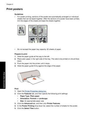 Page 35Print posters
Guidelines
• For poster printing, sections of the poster are automatically arranged on individual
sheets that can be taped together. After the sections of a poster have been printed,
trim the edges of the sheets and tape the sheets together.
• Do not exceed the paper tray capacity: 80 sheets of paper.
Prepare to print
1.Slide the paper guide all the way to the left.
2.Place plain paper in the right side of the tray. The side to be printed on should face
down.
3.Push the paper into the...