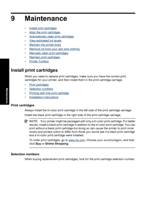 Page 519 Maintenance
•Install print cartridges
•
Align the print cartridges
•
Automatically clean print cartridges
•
View estimated ink levels
•
Maintain the printer body
•
Remove ink from your skin and clothing
•
Manually clean print cartridges
•
Maintain print cartridges
•
Printer Toolbox
Install print cartridges
When you need to replace print cartridges, make sure you have the correct print
cartridges for your printer, and then install them in the print cartridge carriage.
•
Print cartridges
•
Selection...