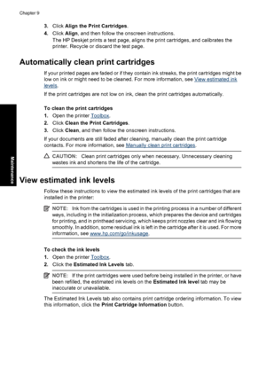 Page 553.Click Align the Print Cartridges.
4.Click Align, and then follow the onscreen instructions.
The HP Deskjet prints a test page, aligns the print cartridges, and calibrates the
printer. Recycle or discard the test page.
Automatically clean print cartridges
If your printed pages are faded or if they contain ink streaks, the print cartridges might be
low on ink or might need to be cleaned. For more information, see 
View estimated ink
levels.
If the print cartridges are not low on ink, clean the print...