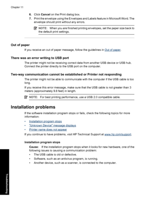 Page 656.Click Cancel on the Print dialog box.
7.Print the envelope using the Envelopes and Labels feature in Microsoft Word. The
envelope should print without any errors.
NOTE:When you are finished printing envelopes, set the paper size back to
the default print settings.
Out of paper
If you receive an out of paper message, follow the guidelines in Out of paper.
There was an error writing to USB port
The printer might not be receiving correct data from another USB device or USB hub.
Connect the printer...