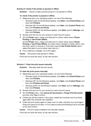 Page 72Solution 6: Check if the printer is paused or offline
Solution:Check to make sure the product is not paused or offline.
To check if the printer is paused or offline
1.Depending upon your operating system, do one of the following:
• W i n d o w s  V i s t a :  O n  the Windows taskbar, click Start, click Control Panel, and
then click Printers.
• Windows XP: On the Windows taskbar, click Start, click Control Panel, and
then click Printers and Faxes.
• Windows 2000: On the Windows taskbar, click Start,...