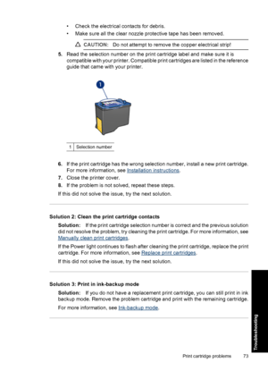 Page 76• Check the electrical contacts for debris.
• Make sure all the clear nozzle protective tape has been removed.
CAUTION:Do not attempt to remove the copper electrical strip!
5.Read the selection number on the print cartridge label and make sure it is
compatible with your printer. Compatible print cartridges are listed in the reference
guide that came with your printer.
1Selection number
6.If the print cartridge has the wrong selection number, install a new print cartridge.
For more information, see...