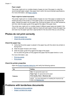 Page 85Paper weight
The printer might print on multiple sheets of paper at once if the paper is under the
recommended paper weight. Use paper that is within the recommended specifications.
For more information, see 
Paper weights.
Paper might be loaded improperly
The printer might print on multiple sheets of paper at once if the paper is loaded too far
toward the back of the printer or if the paper guide is not positioned firmly against the
paper. Reload the paper into the paper tray, pushing the paper until...