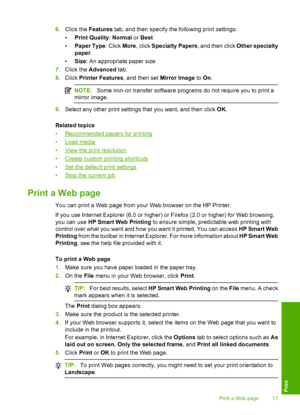 Page 196.Click the Features tab, and then specify the following print settings: 
• Print Quality: Normal or Best 
• Paper Type: Click More, click Specialty Papers, and then click Other specialty 
paper . 
• Size: An appropriate paper size 
7. Click the Advanced tab. 
8. Click Printer Features, and then set Mirror Image to On.
NOTE:Some iron-on transfer software programs do not require you to print a 
mirror image.
9. Select any other print settings that you want, and then click OK. 
Related topics 
•Recommended...