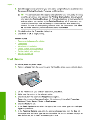 Page 105.Select the appropriate options for your print job by using the features available in the 
Advanced , Printing Shortcuts, Features, and Color tabs.
TIP:You can easily select the appropriate options for your print job by choosing 
one of the predefined print tasks on the  Printing Shortcuts tab. Click a type of 
print task in the  Printing Shortcuts list. The default settings for that type of print 
task are set and summarized on the  Printing Shortcuts tab. If necessary, you 
can adjust the settings...