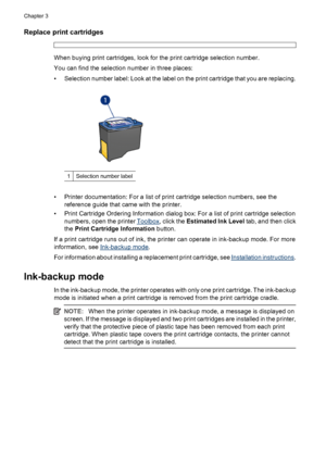 Page 18Replace print cartridges
When buying print cartridges, look for the print cartridge selection number.
You can find the selection number in three places:
• Selection number label: Look at the label on the print cartridge that you are replacing.
1Selection number label
• Printer documentation: For a list of print cartridge selection numbers, see the
reference guide that came with the printer.
• Print Cartridge Ordering Information dialog box: For a list of print cartridge selection
numbers, open the...