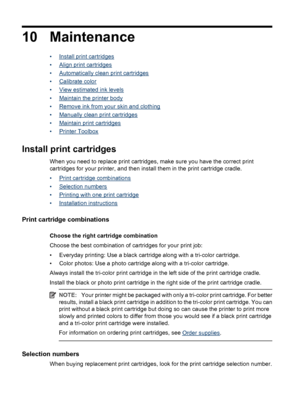 Page 5610 Maintenance
•Install print cartridges
•
Align print cartridges
•
Automatically clean print cartridges
•
Calibrate color
•
View estimated ink levels
•
Maintain the printer body
•
Remove ink from your skin and clothing
•
Manually clean print cartridges
•
Maintain print cartridges
•
Printer Toolbox
Install print cartridges
When you need to replace print cartridges, make sure you have the correct print
cartridges for your printer, and then install them in the print cartridge cradle.
•
Print cartridge...