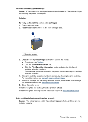 Page 73Incorrect or missing print cartridge
Cause:If the correct print cartridges have not been installed or if the print cartridges
are missing, the printer cannot print.
Solution:
To verify and install the correct print cartridges
1.Open the printer cover.
2.Read the selection number on the print cartridge label.
1Selection number
3.Check the list of print cartridges that can be used in the printer.
a. Open the printer 
Toolbox.
b. Click the Estimated Ink Levels tab.
c. Click the Print Cartridge Information...