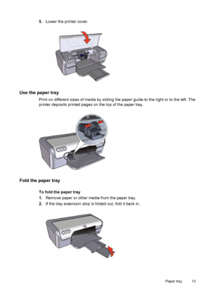 Page 155.Lower the printer cover.
Use the paper tray
Print on different sizes of media by sliding the paper guide to the right or to the left. The
printer deposits printed pages on the top of the paper tray.
Fold the paper tray
To fold the paper tray
1.Remove paper or other media from the paper tray.
2.If the tray extension stop is folded out, fold it back in.
Paper tray 13
 