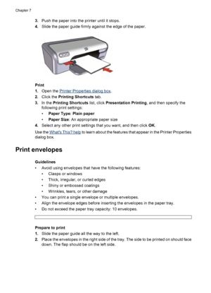 Page 323.Push the paper into the printer until it stops.
4.Slide the paper guide firmly against the edge of the paper.
Print
1.Open the 
Printer Properties dialog box.
2.Click the Printing Shortcuts tab.
3.In the Printing Shortcuts list, click Presentation Printing, and then specify the
following print settings:
•Paper Type: Plain paper
•Paper Size: An appropriate paper size
4.Select any other print settings that you want, and then click OK.
Use the 
Whats This? help to learn about the features that appear in...