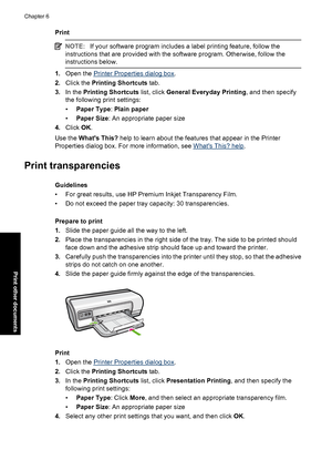 Page 35Print
NOTE:If your software program includes a label printing feature, follow the 
instructions that are provided with the software program. Otherwise, follow the 
instructions below.
1. Open the Printer Properties dialog box. 
2. Click the Printing Shortcuts tab. 
3. In the Printing Shortcuts list, click General Everyday Printing, and then specify 
the following print settings: 
• Paper Type: Plain paper 
• Paper Size: An appropriate paper size 
4. Click OK. 
Use the  Whats This? help to learn about the...