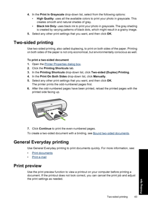 Page 464.In the Print In Grayscale drop-down list, select from the following options: 
• High Quality: uses all the available colors to print your photo in grayscale. This 
creates smooth and natural shades of gray. 
• Black Ink Only: uses black ink to print your photo in grayscale. The gray shading 
is created by varying patterns of black dots, which might result in a grainy image. 
5. Select any other print settings that you want, and then click OK.
Two-sided printing
Use two-sided printing, also called...