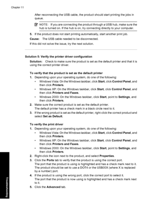 Page 77After reconnecting the USB cable, the product should start printing the jobs in
queue.
NOTE:If you are connecting the product through a USB hub, make sure the
hub is turned on. If the hub is on, try connecting directly to your computer.
5.If the product does not start printing automatically, start another print job.
Cause:The USB cable needed to be disconnected.
If this did not solve the issue, try the next solution.
Solution 5: Verify the printer driver configuration
Solution:Check to make sure the...