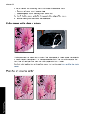 Page 95If the problem is not caused by the source image, follow these steps:
1.Remove all paper from the paper tray.
2.Load the photo paper correctly in the paper tray.
3.Verify that the paper guide fits firmly against the edge of the paper.
4.Follow loading instructions for the paper type.
Fading occurs on the edges of a photo
Verify that the photo paper is not curled. If the photo paper is curled, place the paper in
a plastic bag and gently bend it in the opposite direction of the curl until the paper lies...