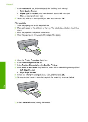 Page 147.Click the Features tab, and then specify the following print settings: 
• Print Quality: Normal 
• Paper Type: Click More, and then select an appropriate card type. 
• Size: An appropriate card size 
8. Select any other print settings that you want, and then click OK. 
Print booklets 
1. Slide the paper guide all the way to the left. 
2. Place plain paper in the right side of the tray. The side to be printed on should face 
down. 
3. Push the paper into the printer until it stops. 
4. Slide the paper...
