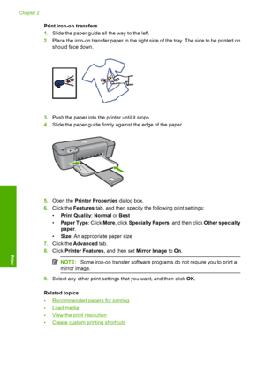 Page 16Print iron-on transfers 
1. Slide the paper guide all the way to the left. 
2. Place the iron-on transfer paper in the right side of the tray. The side to be printed on 
should face down.
3. Push the paper into the printer until it stops. 
4. Slide the paper guide firmly against the edge of the paper.
5.Open the Printer Properties dialog box. 
6. Click the Features tab, and then specify the following print settings: 
• Print Quality: Normal or Best 
• Paper Type: Click More, click Specialty Papers, and...