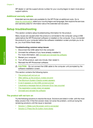 Page 34HP dealer or call the support phone number for your country/region to learn more about 
support options.
Additional warranty options
Extended service plans are available for the HP Printer at additional costs. Go to
www.hp.com/support , select your country/region and language, then explore the services 
and warranty area for information about the extended service plans.
Setup troubleshooting
This section contains setup troubleshooting information for the product. 
Many issues are caused when the product...