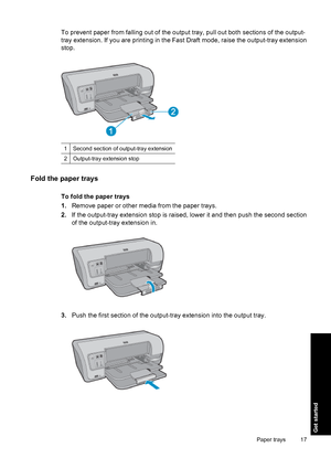 Page 20To prevent paper from falling out of the output tray, pull out both sections of the output-
tray extension. If you are printing in the Fast Draft mode, raise the output-tray extension
stop.
1Second section of output-tray extension
2Output-tray extension stop
Fold the paper trays
To fold the paper trays
1.Remove paper or other media from the paper trays.
2.If the output-tray extension stop is raised, lower it and then push the second section
of the output-tray extension in.
3.Push the first section of the...