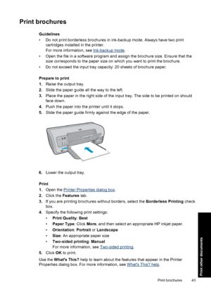 Page 46Print brochures
Guidelines
• Do not print borderless brochures in ink-backup mode. Always have two print
cartridges installed in the printer.
For more information, see 
Ink-backup mode.
• Open the file in a software program and assign the brochure size. Ensure that the
size corresponds to the paper size on which you want to print the brochure.
• Do not exceed the input tray capacity: 20 sheets of brochure paper.
Prepare to print
1.Raise the output tray.
2.Slide the paper guide all the way to the left....