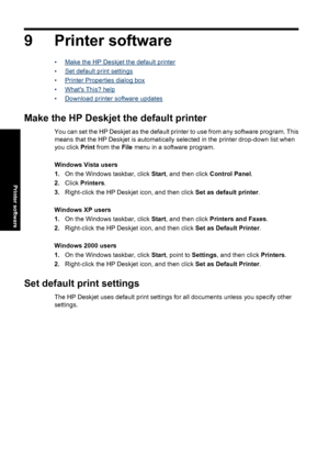 Page 639 Printer software
•Make the HP Deskjet the default printer
•
Set default print settings
•
Printer Properties dialog box
•
Whats This? help
•
Download printer software updates
Make the HP Deskjet the default printer
You can set the HP Deskjet as the default printer to use from any software program. This
means that the HP Deskjet is automatically selected in the printer drop-down list when
you click Print from the File menu in a software program.
Windows Vista users
1.On the Windows taskbar, click Start,...