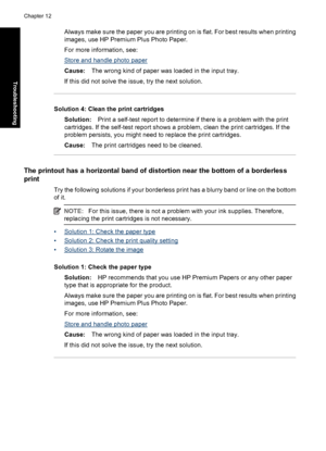 Page 115Always make sure the paper you are printing on is flat. For best results when printing
images, use HP Premium Plus Photo Paper.
For more information, see:
Store and handle photo paper
Cause:The wrong kind of paper was loaded in the input tray.
If this did not solve the issue, try the next solution.
Solution 4: Clean the print cartridges
Solution:Print a self-test report to determine if there is a problem with the print
cartridges. If the self-test report shows a problem, clean the print cartridges. If...
