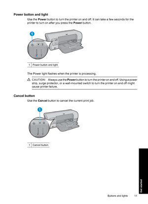 Page 14Power button and light
Use the Power button to turn the printer on and off. It can take a few seconds for the
printer to turn on after you press the Power button.
1Power button and light
The Power light flashes when the printer is processing.
CAUTION:Always use the Power button to turn the printer on and off. Using a power
strip, surge protector, or a wall-mounted switch to turn the printer on and off might
cause printer failure.
Cancel button
Use the Cancel button to cancel the current print job....