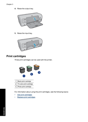 Page 214.Raise the output tray.
5.Raise the input tray.
Print cartridges
Three print cartridges can be used with the printer.
1Black print cartridge
2Tri-color print cartridge
3Photo print cartridge
For information about using the print cartridges, see the following topics:
•
Use print cartridges
•
Replace print cartridges
Chapter 3
18 Get started
Get started
 