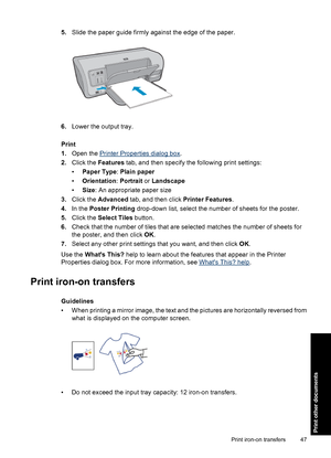 Page 505.Slide the paper guide firmly against the edge of the paper.
6.Lower the output tray.
Print
1.Open the 
Printer Properties dialog box.
2.Click the Features tab, and then specify the following print settings:
•Paper Type: Plain paper
•Orientation: Portrait or Landscape
•Size: An appropriate paper size
3.Click the Advanced tab, and then click Printer Features.
4.In the Poster Printing drop-down list, select the number of sheets for the poster.
5.Click the Select Tiles button.
6.Check that the number of...