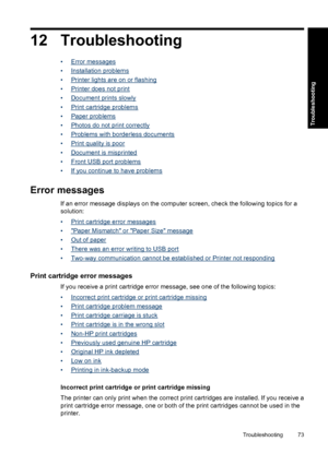 Page 7612 Troubleshooting
•Error messages
•
Installation problems
•
Printer lights are on or flashing
•
Printer does not print
•
Document prints slowly
•
Print cartridge problems
•
Paper problems
•
Photos do not print correctly
•
Problems with borderless documents
•
Print quality is poor
•
Document is misprinted
•
Front USB port problems
•
If you continue to have problems
Error messages
If an error message displays on the computer screen, check the following topics for a
solution:
•
Print cartridge error...