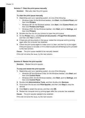 Page 91Solution 7: Clear the print queue manually
Solution:Manually clear the print queue.
To clear the print queue manually
1.Depending upon your operating system, do one of the following:
• Windows Vista: On the Windows taskbar, click Start, click Control Panel, and
then click Printers.
• Windows XP: On the Windows taskbar, click Start, click Control Panel, and
then click Printers and Faxes.
• Windows 2000: On the Windows taskbar, click Start, point to Settings, and
then click Printers.
2.Double-click the...