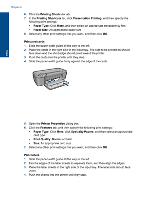 Page 186.Click the Printing Shortcuts tab. 
7. In the Printing Shortcuts list, click Presentation Printing, and then specify the 
following print settings: 
• Paper Type: Click More, and then select an appropriate transparency film. 
• Paper Size: An appropriate paper size 
8. Select any other print settings that you want, and then click OK. 
Print postcards 
1. Slide the paper-width guide all the way to the left. 
2. Place the cards in the right side of the input tray. The side to be printed on should 
face...