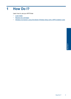 Page 51How Do I?
Learn how to use your HP Printer 
•Load media 
•Replace the cartridges 
•Wireless Connection using One Button Wireless Setup with a WPS enabled router
How Do I? 3
How Do I?
 