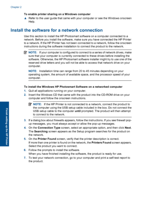 Page 10To enable printer sharing on a Windows computer 
▲ Refer to the user guide that came with your computer or see the Windows onscreen 
Help.
Install the software fo r a network connection
Use this section to install the HP Photosmart software on a computer connected to a 
network. Before you install the software, make sure you have connected the HP Printer
to a network. If the HP Printer has not been connected to a network, follow the onscreen 
instructions during the software installation to connect the...