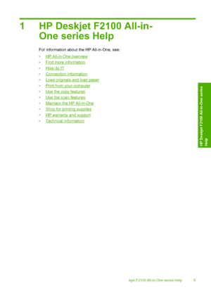 Page 71 HP Deskjet F2100 All-in- 
One series Help
For information about the HP All-in-One, see: 
•HP All-in-One overview 
•Find more information
•How do I?
•Connection information 
•Load originals and load paper 
•Print from your computer 
•Use the copy features 
•Use the scan features
•Maintain the HP All-in-One 
•Shop for printing supplies 
•HP warranty and support 
•Technical information
HP Deskjet F2100 All-in-One series Help 5
HP Deskjet F2100 All-in-One series Help
 