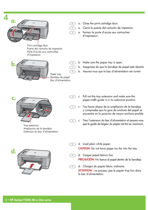 Page 2
2 • HP Deskjet F2200 All-in-One series
4
a.
d.
b.
c.
Bac d’alimentation
Porte d’accès aux cartouches  
d’impression
Extension du bac d’alimentation
Chargez du papier blanc ordinaire.d.
Fermez la porte d’accès aux cartouches 
d’impression.
a.
Assurez-vous que le bac d’alimentation est ouvert.b.
Tirez l’extension du bac d’alimentation et assurez-vous 
que le guide de largeur du papier est tiré au maximum.
c.
ATTENTION : ne poussez pas le papier trop loin dans  
le bac d’alimentation.
Bandeja de papel...