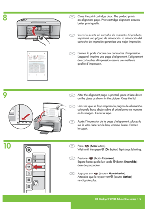 Page 5
8
9
10
HP Deskjet F2200 All-in-One series • 5
Fermez la porte d’accès aux cartouches d’impression. 
L’appareil imprime une page d’alignement. L’alignement 
des cartouches d’impression assure une meilleure 
qualité d’impression.
Après l’impression de la page d’alignement, placez-la 
sur la vitre, face vers le bas, comme illustré. Fermez  
le capot.
Appuyez sur  (bouton Numérisation). 
Attendez que le voyant vert  (bouton Activer)   
ne clignote plus.
Cierre la puerta del cartucho de impresión. El...