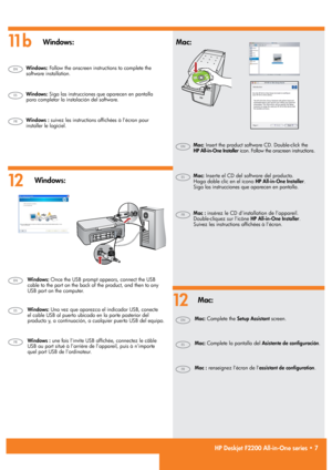 Page 7
 
11bWindows:Mac:
12Windows:
Mac:
HP Deskjet F2200 All-in-One series • 7
12
Mac : insérez le CD d’installation de l’appareil.  Double-cliquez sur l’icône HP All-in-One Installer.  Suivez les instructions affichées à l’écran. 
Mac : renseignez l’écran de l’assistant de configuration.
Windows : suivez les instructions affichées à l’écran pour installer le logiciel.
Windows : une fois l’invite USB affichée, connectez le câble  USB au port situé à l’arrière de l’appareil, puis à n’importe  quel port USB de...