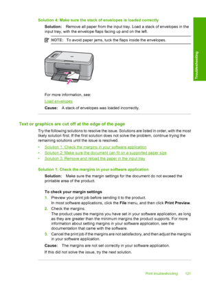 Page 124Solution 4: Make sure the stack of envelopes is loaded correctly 
Solution: Remove all paper from the input tray. Load a stack of envelopes in the 
input tray, with the envelope flaps facing up and on the left.
NOTE: To avoid paper jams, tuck the flaps inside the envelopes.
For more information, see:
Load envelopes 
Cause: A stack of envelopes was loaded incorrectly.
Text or graphics are cut off at the edge of the page
Try the following solutions to resolve the issue. Solutions are listed in order, with...
