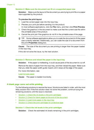 Page 125Solution 2: Make sure the document can fit on a supported paper size 
Solution: Make sure the layout of the document you are trying to print fits on a paper 
size supported by the product. 
To preview the print layout 
1. Load the correct paper size into the input tray. 
2. Preview your print job before sending it to the product. 
In most software a pplications, click the File menu, and then click Print Preview. 
3. Check the graphics in the document to make sure that the current size fits within 
the...