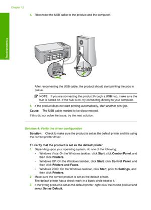 Page 1574.Reconnect the USB cable to the product and the computer.
After reconnecting the USB cable, the product should start printing the jobs in 
queue.
NOTE: If you are connecting the product through a USB hub, make sure the 
hub is turned on. If the hub is on, try connecting directly to your computer.
5. If the product does not start printing automatically, start another print job. 
Cause: The USB cable needed to be disconnected. 
If this did not solve the issue, try the next solution.
Solution 4: Verify the...