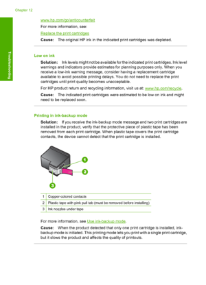 Page 187www.hp.com/go/anticounterfeit 
For more information, see:
Replace the print cartridges 
Cause: The original HP ink in the indicated print cartridges was depleted.
Low on ink 
Solution: Ink levels might not be available for the indicated print cartridges. Ink level 
warnings and indicators provide estimates for planning purposes only. When you 
receive a low-ink warning message, cons ider having a replacement cartridge 
available to avoid possible printing delays. You do not need to replace the print...