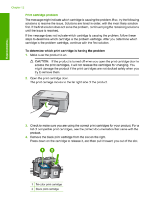 Page 201Print cartridge problem 
The message might indicate which cartridge is causing the problem. If so, try the following 
solutions to resolv e the issue. Solutions are listed in order, with the most likely solution 
first. If the first solution does not solve the problem, continue trying the remaining solutions
until the issue is resolved. 
If the message does not indicate which cartridge is causing the problem, follow these 
steps to determine which cartridge is the problem cartridge. After you determine...